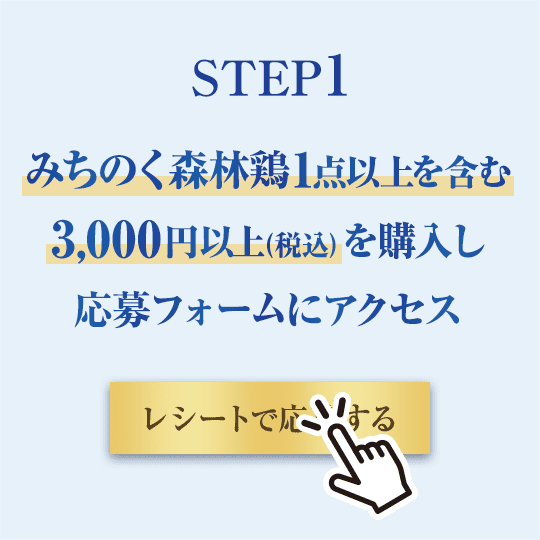 step1 みちのく森林鶏1点以上を含む3,000円以上（税込）を購入し応募フォームにアクセス