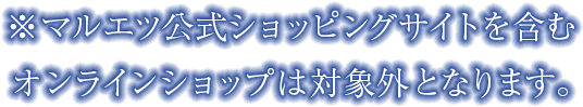 ※マルエツ公式ショッピングサイトを含むオンラインショップは対象外となります。