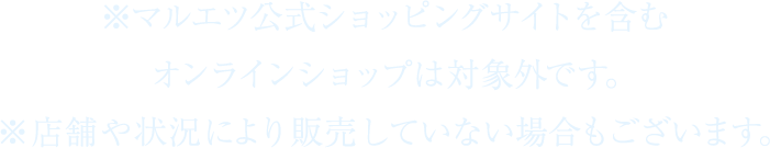 ※マルエツ公式ショッピングサイトを含むオンラインショップは対象外です。※店舗や状況により販売していない場合もございます。