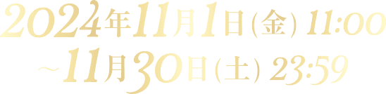 2024年11月1日（金）11:00〜11月30日（土）23:59