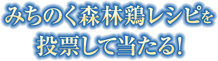 みちのく森林鶏レシピを投票して当たる！